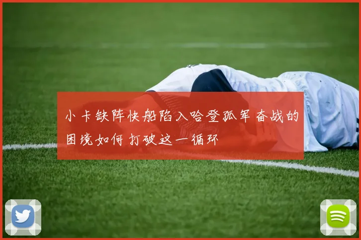 小卡缺阵快船陷入哈登孤军奋战的困境如何打破这一循环