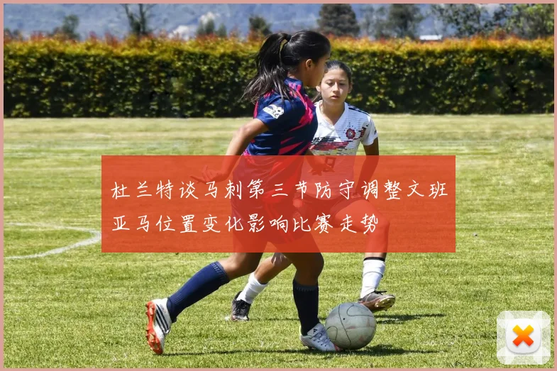 杜兰特谈马刺第三节防守调整文班亚马位置变化影响比赛走势