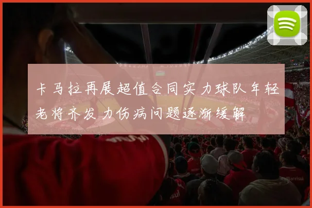 卡马拉再展超值合同实力球队年轻老将齐发力伤病问题逐渐缓解