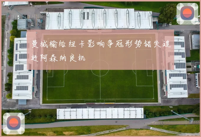 曼城输给纽卡影响争冠形势错失追赶阿森纳良机