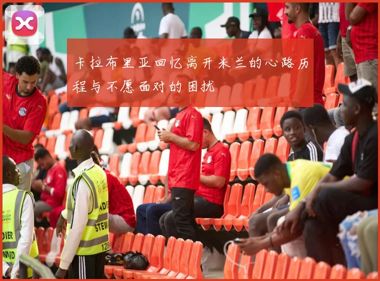 卡拉布里亚回忆离开米兰的心路历程与不愿面对的困扰