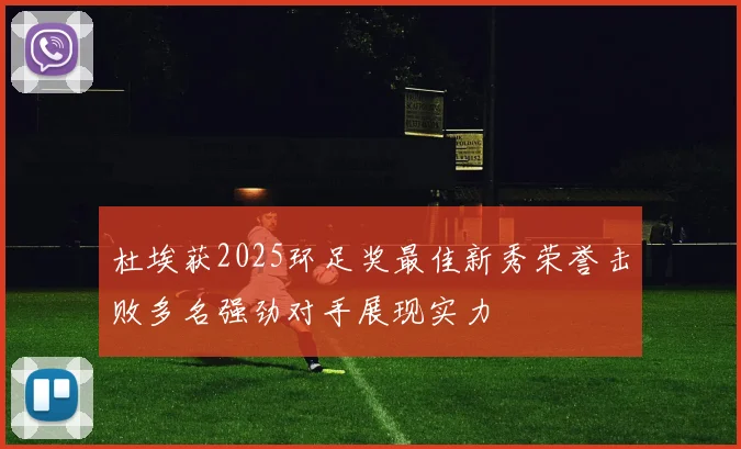 杜埃获2025环足奖最佳新秀荣誉击败多名强劲对手展现实力