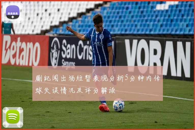 蒯纪闻出场短暂表现分析5分钟内传球失误情况及评分解读