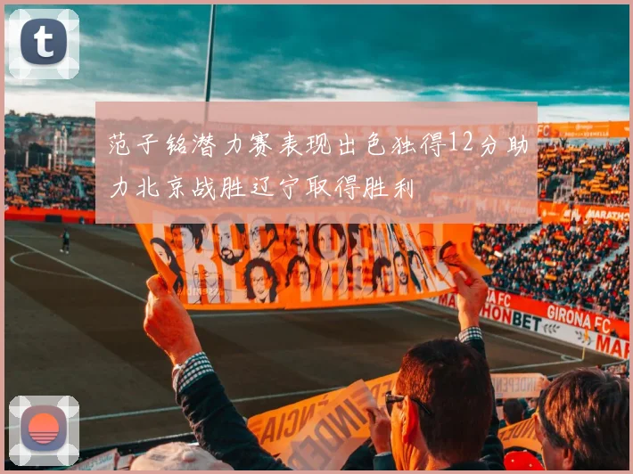 范子铭潜力赛表现出色独得12分助力北京战胜辽宁取得胜利