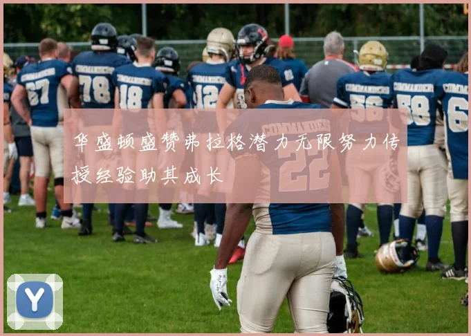 华盛顿盛赞弗拉格潜力无限努力传授经验助其成长