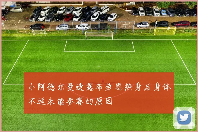 小阿德尔曼透露布劳恩热身后身体不适未能参赛的原因