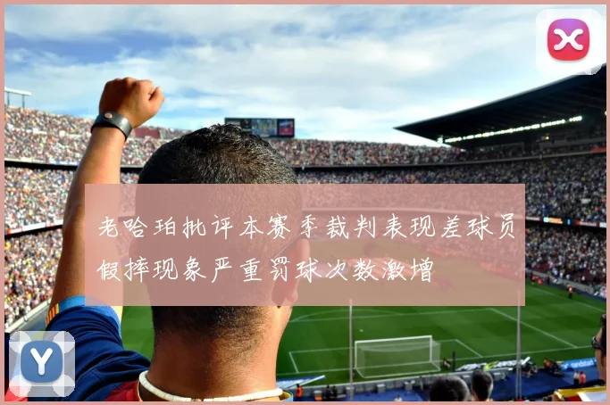 老哈珀批评本赛季裁判表现差球员假摔现象严重罚球次数激增