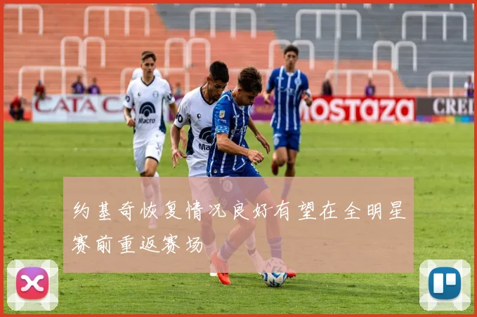 约基奇恢复情况良好有望在全明星赛前重返赛场