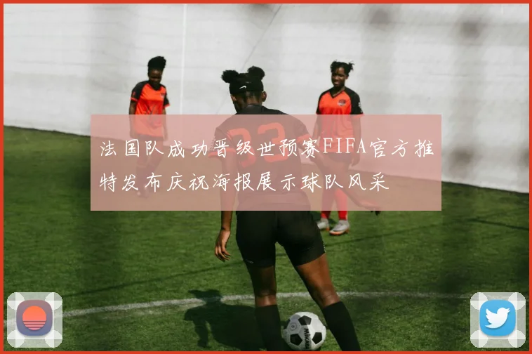 法国队成功晋级世预赛FIFA官方推特发布庆祝海报展示球队风采