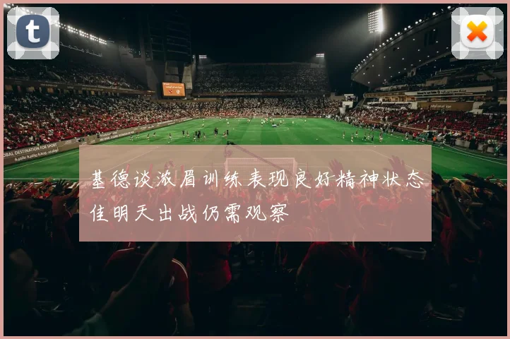 基德谈浓眉训练表现良好精神状态佳明天出战仍需观察