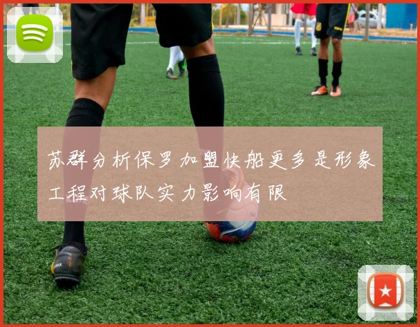 苏群分析保罗加盟快船更多是形象工程对球队实力影响有限