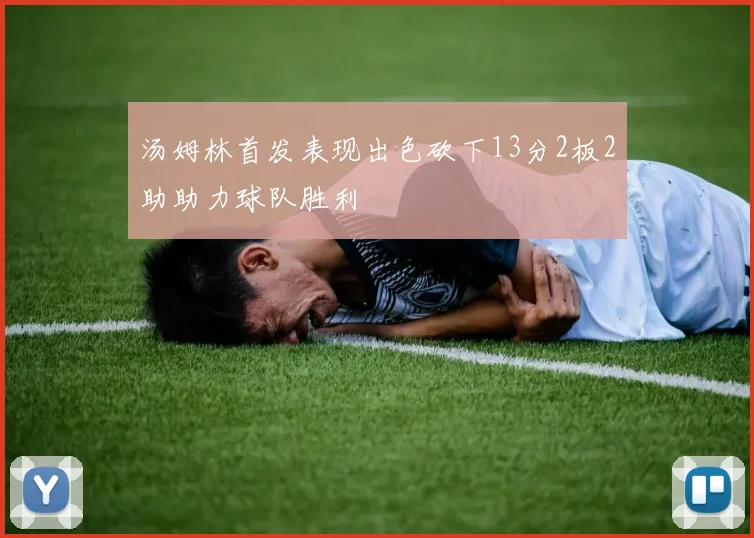 汤姆林首发表现出色砍下13分2板2助助力球队胜利