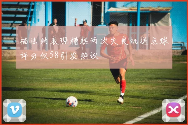 福法纳表现糟糕两次失良机送点球评分仅58引发热议