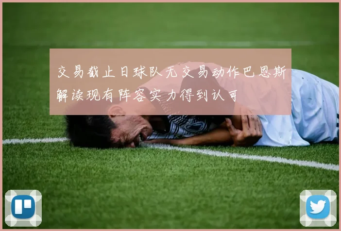 交易截止日球队无交易动作巴恩斯解读现有阵容实力得到认可