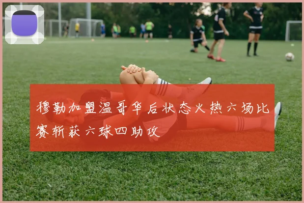穆勒加盟温哥华后状态火热六场比赛斩获六球四助攻